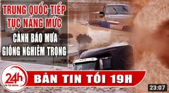 Thời sự 19h | Mưa lũ tiếp tục tấn công Trung Quốc nâng mức cảnh báo NGHIÊM TRỌNG | Tin tức 24h